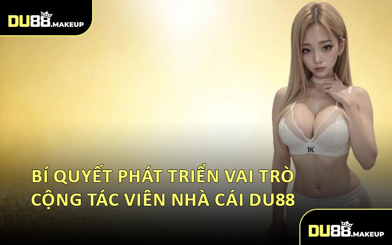 Bí Quyết Phát Triển Vai Trò Cộng Tác Viên Nhà Cái DU88 