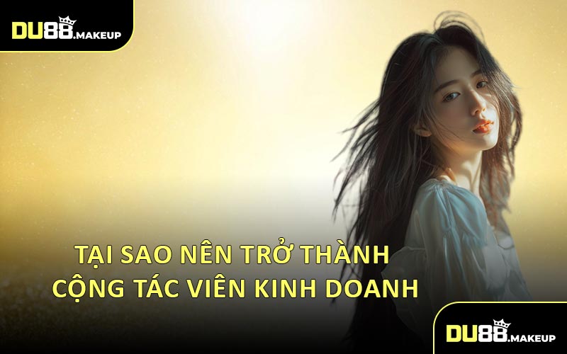Tại Sao Nên Trở Thành Cộng Tác Viên Kinh Doanh