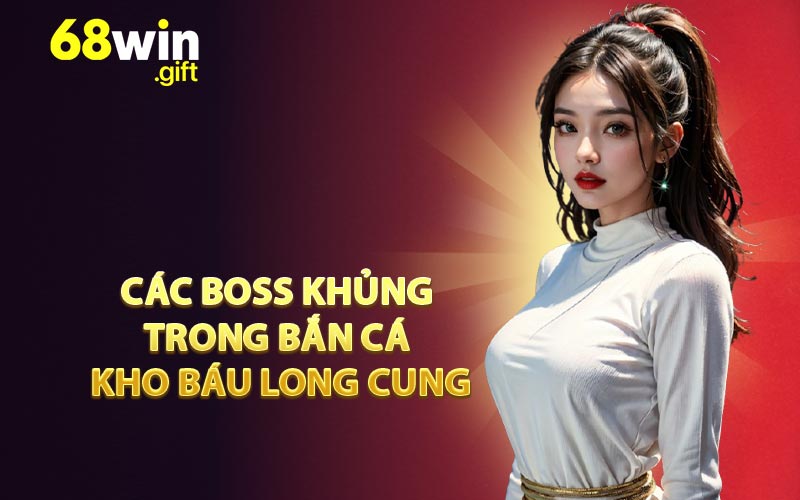 Các Boss khủng trong Bắn Cá Kho Báu Long Cung
