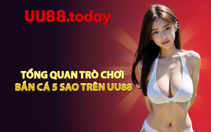 Tổng quan trò chơi bắn cá 5 sao trên UU88