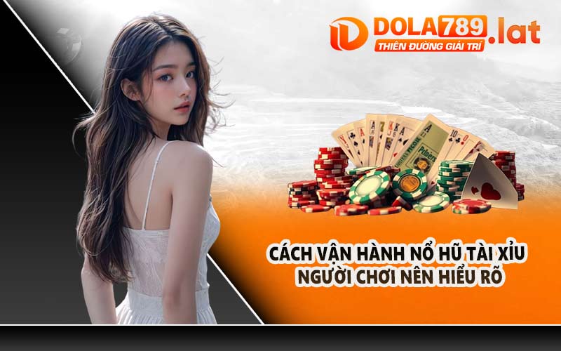 Cách vận hành nổ hũ tài xỉu người chơi nên hiểu rõ